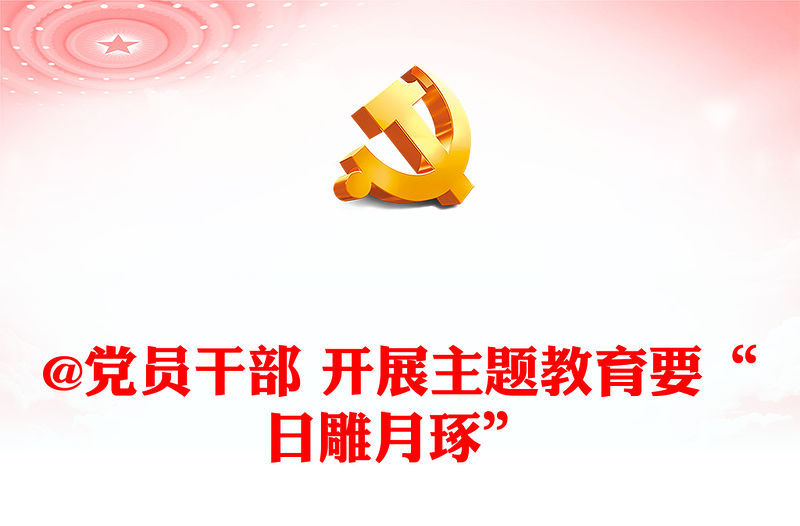 @黨員干部 開展主題教育要“日雕月琢”