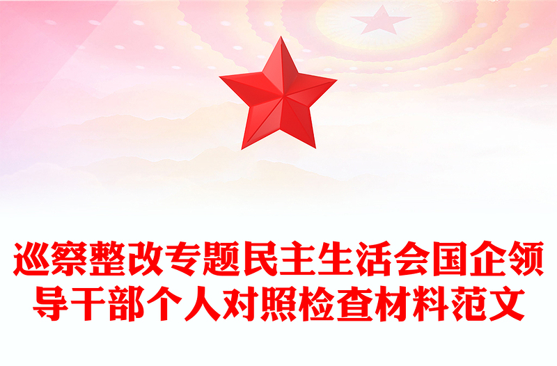 巡察整改專題民主生活會國企領(lǐng)導(dǎo)干部個人對照檢查材料范文