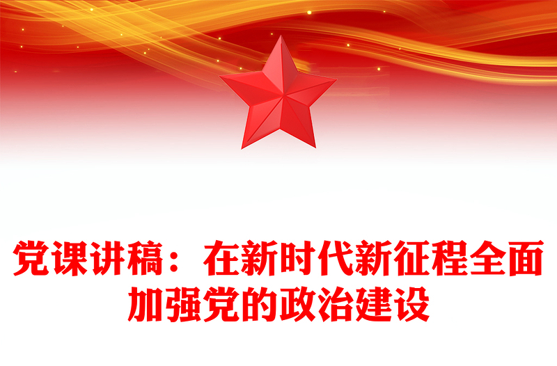 黨課講稿:在新時(shí)代新征程全面加強(qiáng)黨的政治建設(shè)