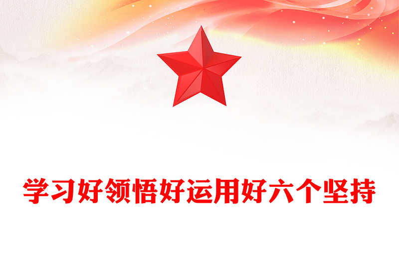 2022學(xué)習(xí)好領(lǐng)悟好運用好六個堅持PPT紅色精美風(fēng)黨員干部學(xué)習(xí)教育專題黨課課件模板(講稿)
