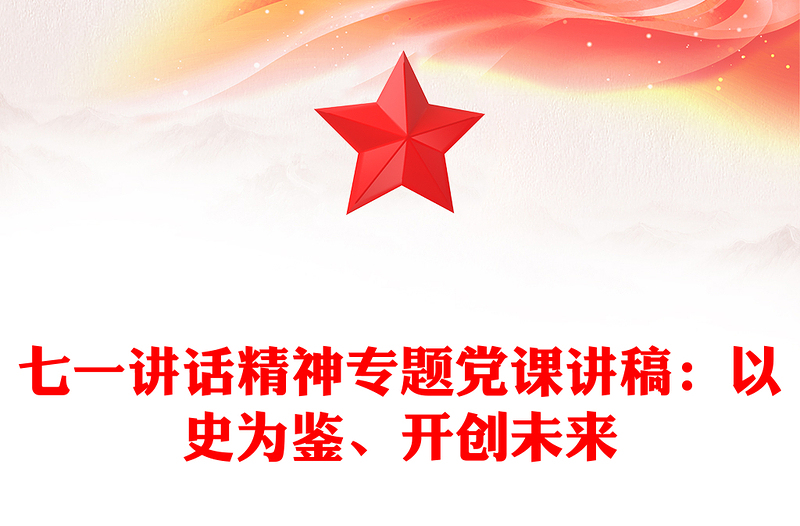 七一講話精神專題黨課講稿：以史為鑒、開創(chuàng)未來