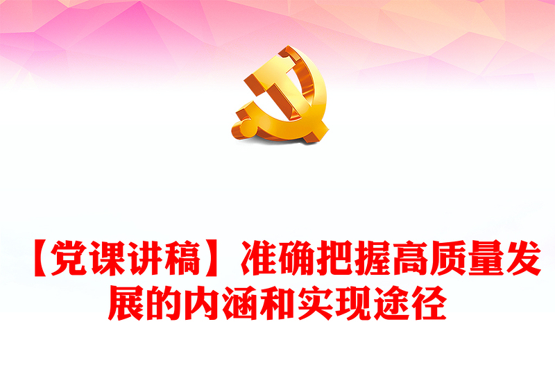 【黨課講稿】準(zhǔn)確把握高質(zhì)量發(fā)展的內(nèi)涵和實(shí)現(xiàn)途徑