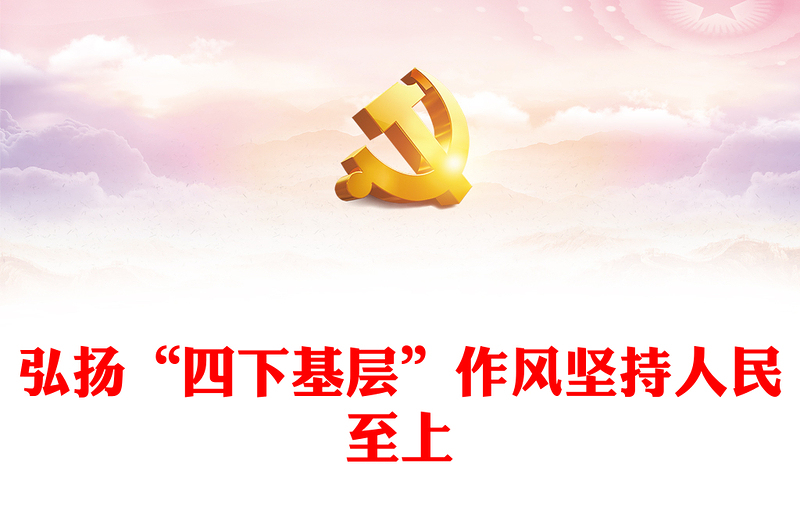 “四下基層”的福建實(shí)踐及其時(shí)代價(jià)值PPT大氣精美風(fēng)黨員干部學(xué)習(xí)教育專題黨課課件模板(講稿)