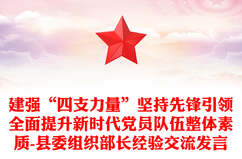 建強“四支力量”堅持先鋒引領全面提升新時代黨員隊伍整體素質(zhì)-縣委組織部長經(jīng)驗交流發(fā)言