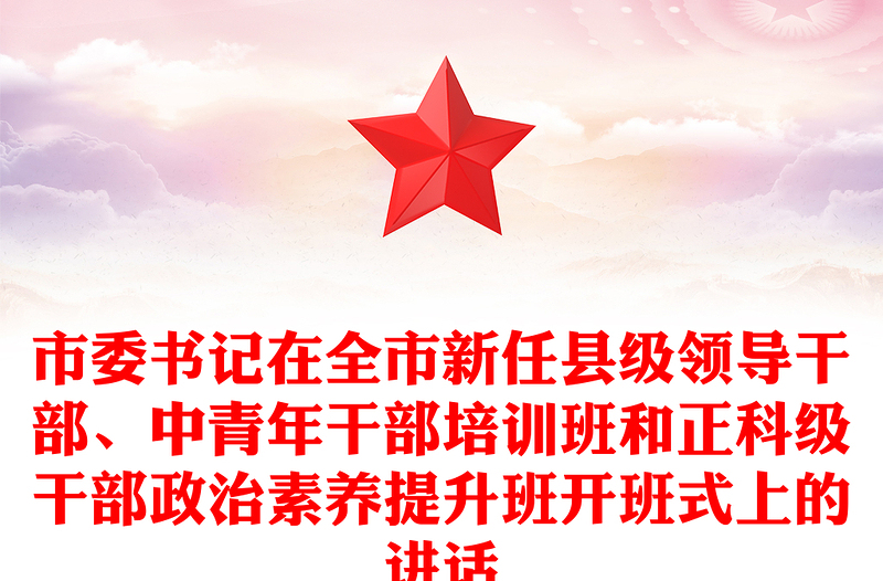 市委书记在全市新任县级领导干部、中青年干部培训班和正科级干部政治素养提升班开班式上的讲话