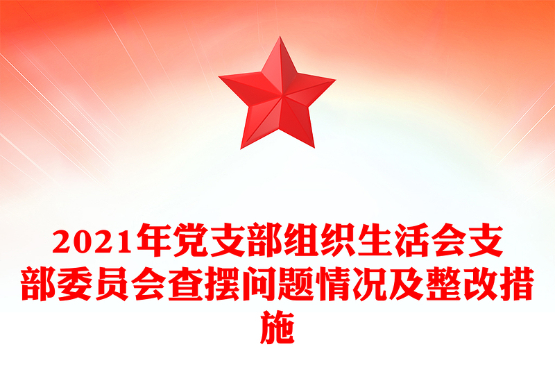 2021年黨支部組織生活會支部委員會查擺問題情況及整改措施