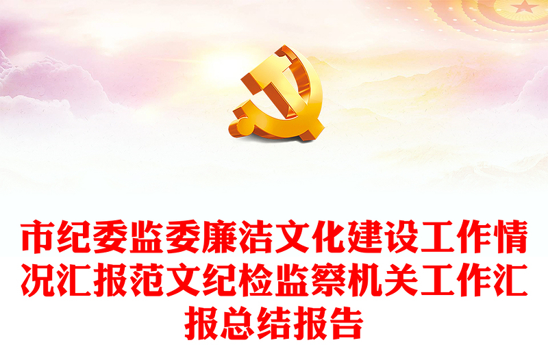 市紀(jì)委監(jiān)委廉潔文化建設(shè)工作情況匯報范文紀(jì)檢監(jiān)察機(jī)關(guān)工作匯報總結(jié)報告