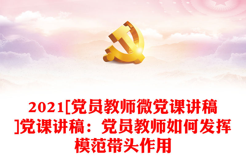 2021[黨員教師微黨課講稿]黨課講稿：黨員教師如何發(fā)揮模范帶頭作用