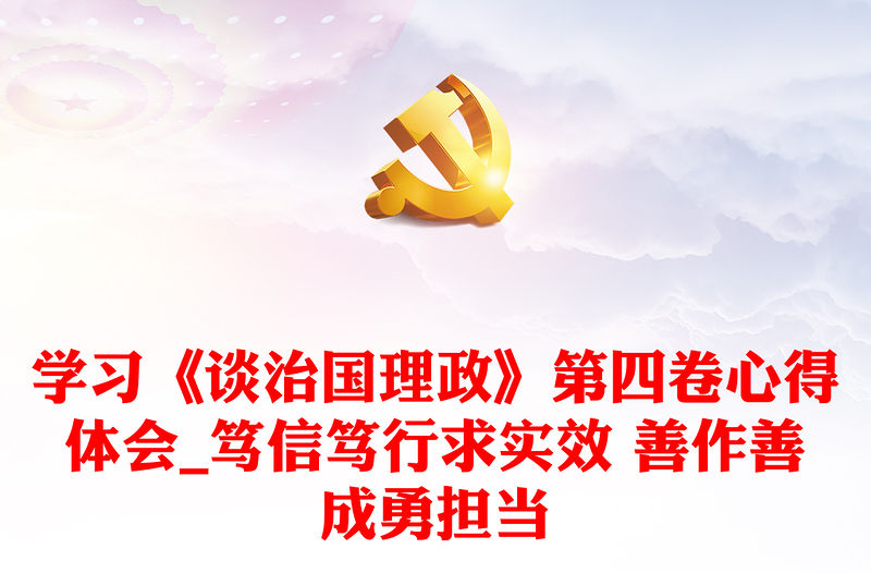 學習《談治國理政》第四卷心得體會_篤信篤行求實效 善作善成勇擔當