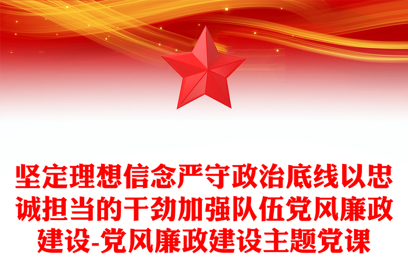 堅定理想信念嚴(yán)守政治底線以忠誠擔(dān)當(dāng)?shù)母蓜偶訌?qiáng)隊伍黨風(fēng)廉政建設(shè)-黨風(fēng)廉政建設(shè)主題黨課