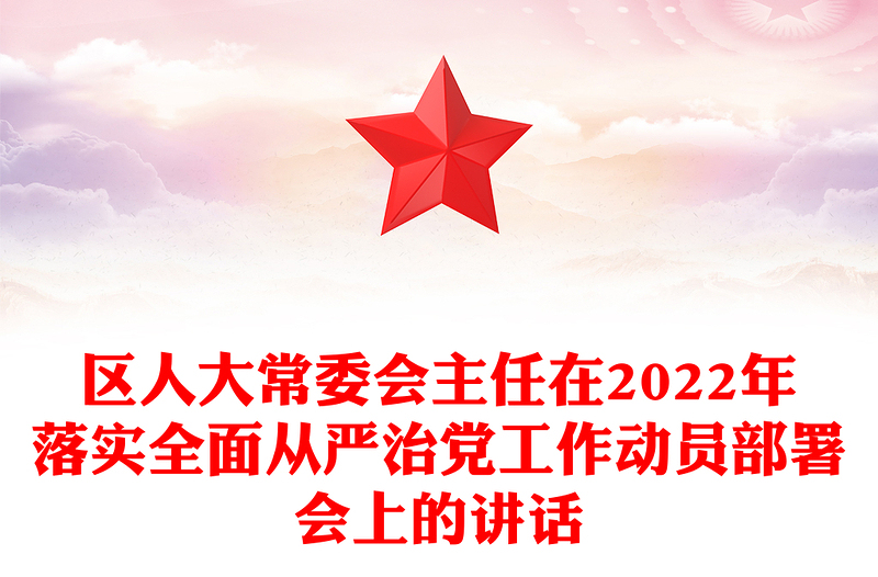 區(qū)人大常委會主任在2022年落實全面從嚴(yán)治黨工作動員部署會上的講話