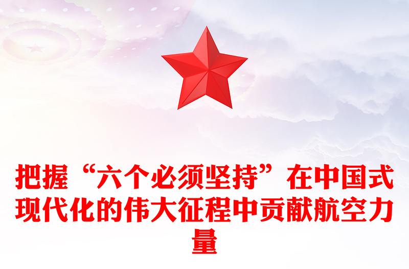 2023深刻學習把握“六個必須堅持”在中國式現(xiàn)代化的偉大征程中貢獻航空力量PPT大氣精美風黨員干部學習教育專題黨建課件(講稿)