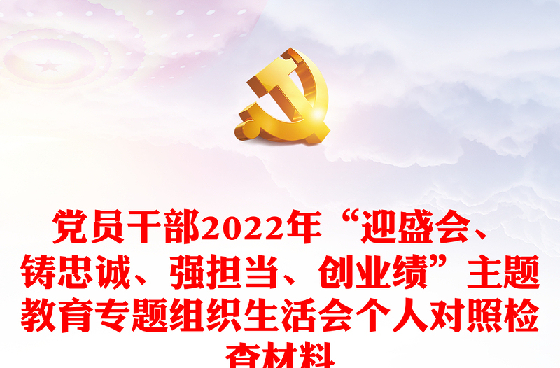 黨員干部2022年“迎盛會(huì)、鑄忠誠、強(qiáng)擔(dān)當(dāng)、創(chuàng)業(yè)績”主題教育專題組織生活會(huì)個(gè)人對(duì)照檢查材料