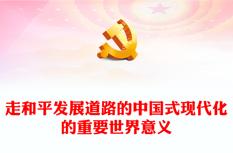 2023走和平發(fā)展道路的中國式現(xiàn)代化的重要世界意義PPT中國的發(fā)展是世界和平力量的增長(zhǎng),是全球發(fā)展新機(jī)遇的增長(zhǎng)大氣精美主題教育應(yīng)知應(yīng)會(huì)黨員干部專題黨課課件模板(講稿)