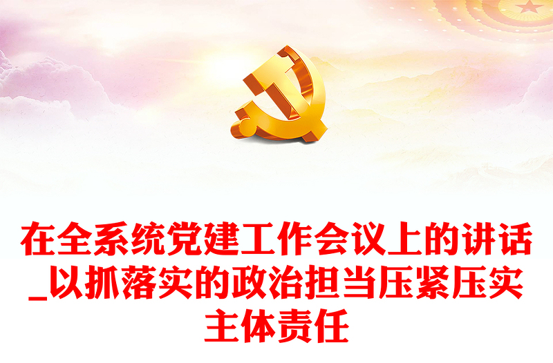在全系統(tǒng)黨建工作會議上的講話_以抓落實(shí)的政治擔(dān)當(dāng)壓緊壓實(shí)主體責(zé)任