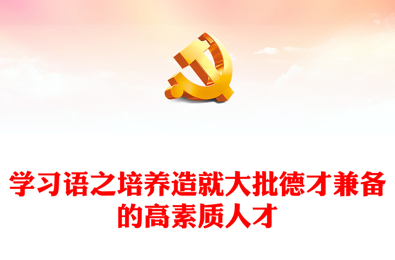 培養(yǎng)造就大批德才兼?zhèn)涞母咚刭|(zhì)人才PPT精美大氣學(xué)習(xí)語系列黨課課件(講稿)
