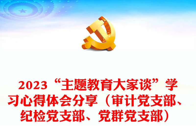 2023“主題教育大家談”學習心得體會分享（審計黨支部、紀檢黨支部、黨群黨支部）