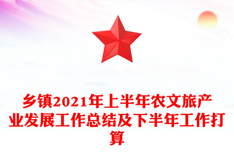 鄉(xiāng)鎮(zhèn)2021年上半年農(nóng)文旅產(chǎn)業(yè)發(fā)展工作總結(jié)及下半年工作打算