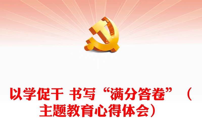以學(xué)促干 書寫“滿分答卷”（主題教育心得體會）