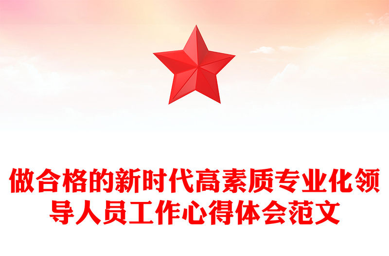 做合格的新時代高素質專業化領導人員工作心得體會范文