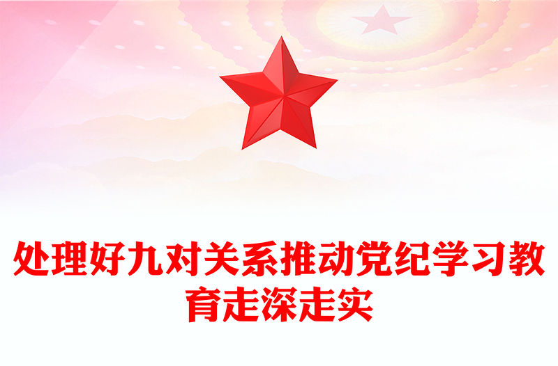 處理好九對關系推動黨紀學習教育走深走實PPT黨課課件(講稿)