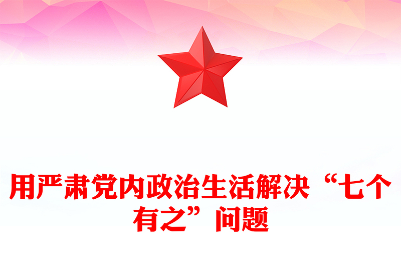 2022用严肃党内政治生活解决“七个有之”问题PPT红色精美风党员干部学习教育专题党课党建课件(讲稿)