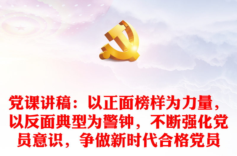 黨課講稿：以正面榜樣為力量，以反面典型為警鐘，不斷強(qiáng)化黨員意識，爭做新時(shí)代合格黨員