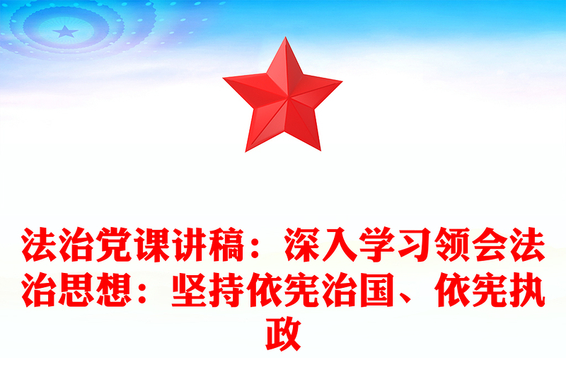 法治黨課講稿：深入學習領(lǐng)會法治思想：堅持依憲治國、依憲執(zhí)政