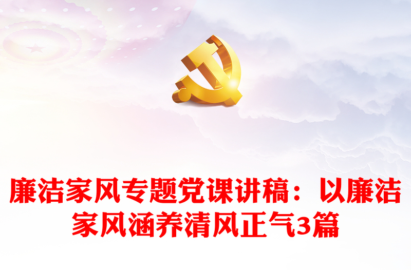 廉潔家風(fēng)專題黨課講稿：以廉潔家風(fēng)涵養(yǎng)清風(fēng)正氣3篇
