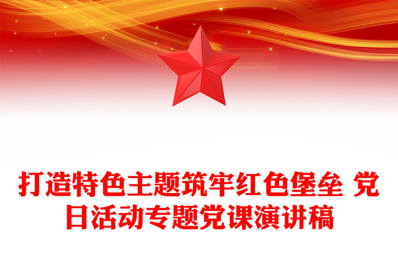 打造特色主題筑牢紅色堡壘 黨日活動專題黨課演講稿