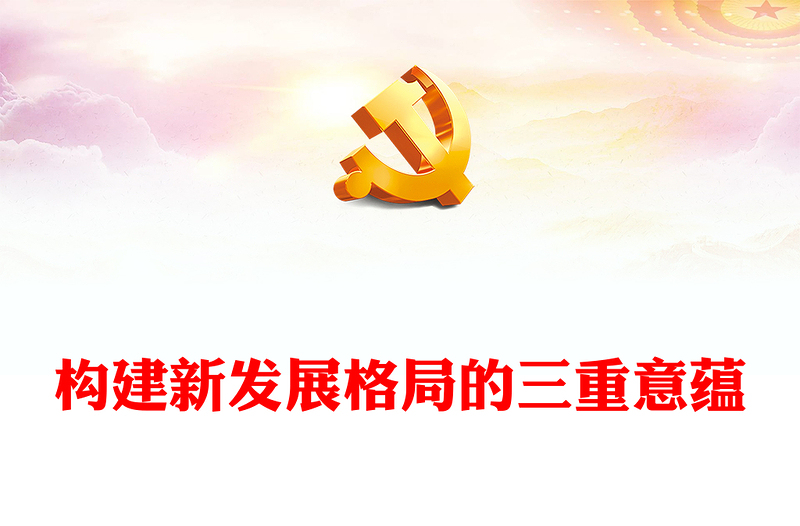2023構(gòu)建新發(fā)展格局的三重意蘊(yùn)PPT大氣精美風(fēng)黨員干部學(xué)習(xí)教育專題黨課課件(講稿)