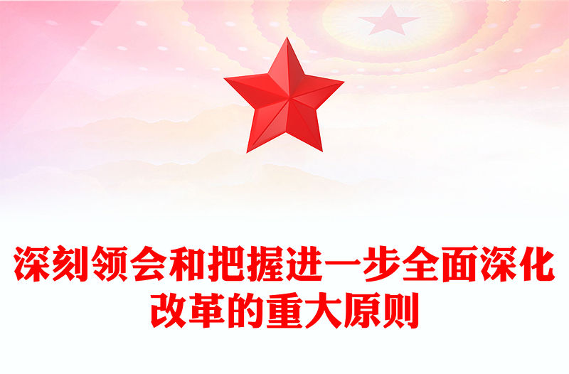 深刻領會和把握進一步全面深化改革的重大原則PPT黨建風學習教育黨課課件(講稿)