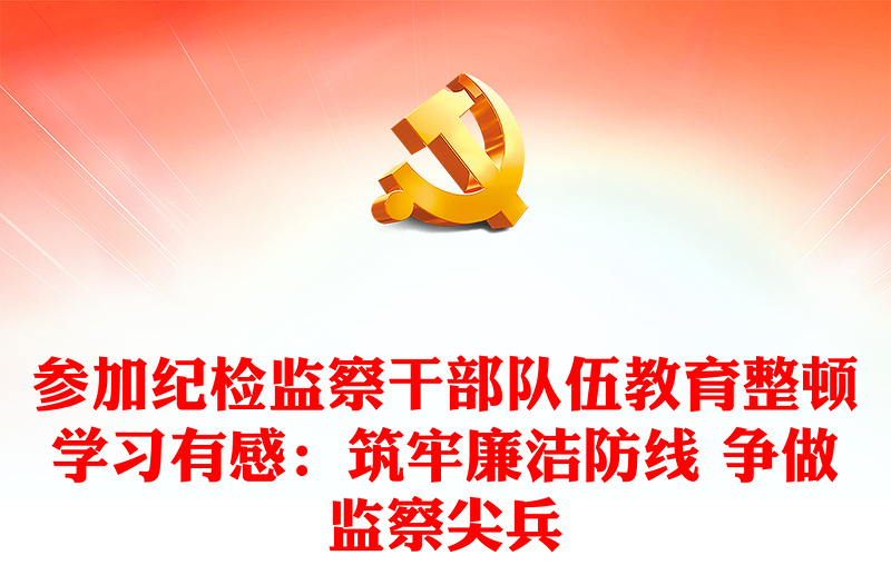參加紀檢監(jiān)察干部隊伍教育整頓學習有感：筑牢廉潔防線 爭做監(jiān)察尖兵