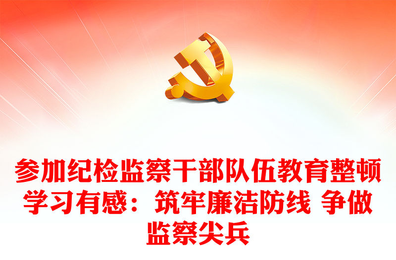 參加紀檢監察干部隊伍教育整頓學習有感：筑牢廉潔防線 爭做監察尖兵