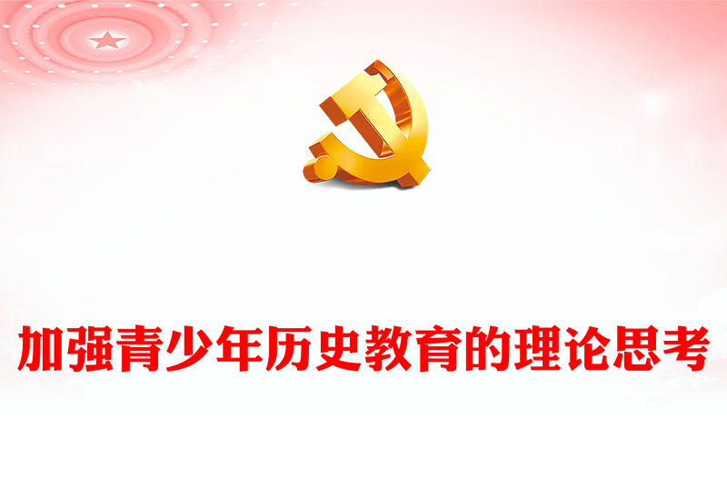 2023加強(qiáng)青少年歷史教育的理論思考PPT大氣精美風(fēng)黨員干部學(xué)習(xí)教育專題黨課課件(講稿)