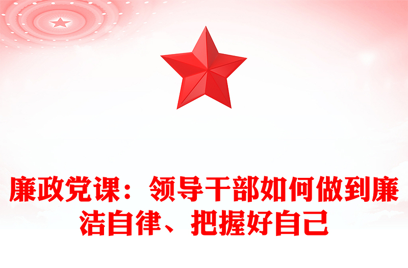 廉政黨課：領導干部如何做到廉潔自律、把握好自己