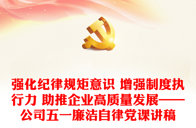 強(qiáng)化紀(jì)律規(guī)矩意識 增強(qiáng)制度執(zhí)行力 助推企業(yè)高質(zhì)量發(fā)展——公司五一廉潔自律黨課講稿