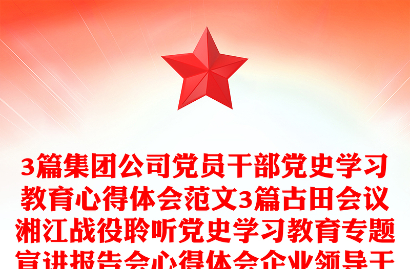 3篇集團(tuán)公司黨員干部黨史學(xué)習(xí)教育心得體會范文3篇古田會議湘江戰(zhàn)役聆聽黨史學(xué)習(xí)教育專題宣講報告會心得體會企業(yè)領(lǐng)導(dǎo)干部研討發(fā)言材料