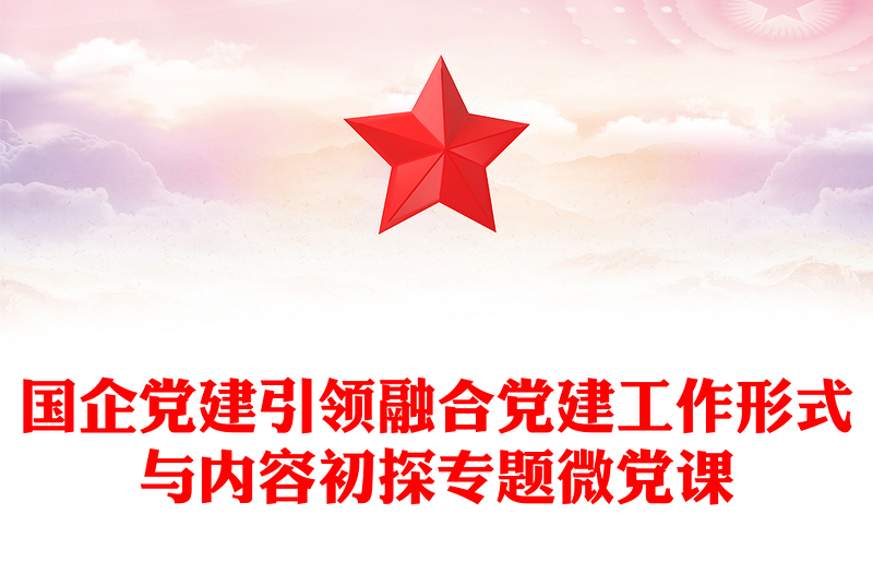 國(guó)企黨建引領(lǐng)融合黨建工作形式與內(nèi)容初探專題微黨課