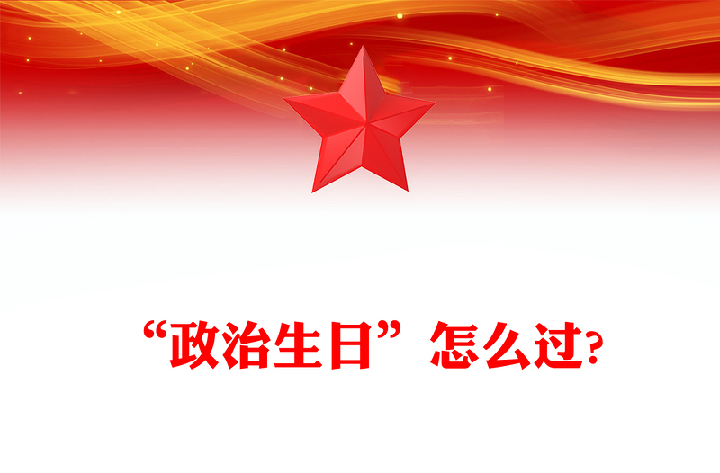 “政治生日”怎么過PPT紅色精美主題黨日活動課件(講稿)