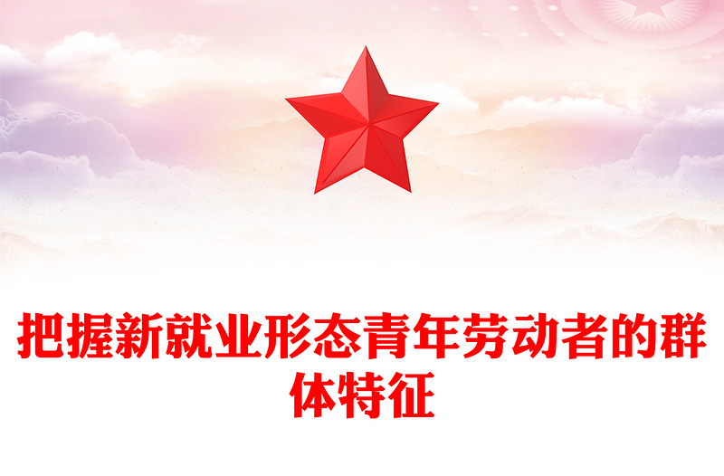 2023把握新就業(yè)形態(tài)青年勞動(dòng)者的群體特征PPT大氣精美風(fēng)黨員干部學(xué)習(xí)教育專題黨課課件(講稿)