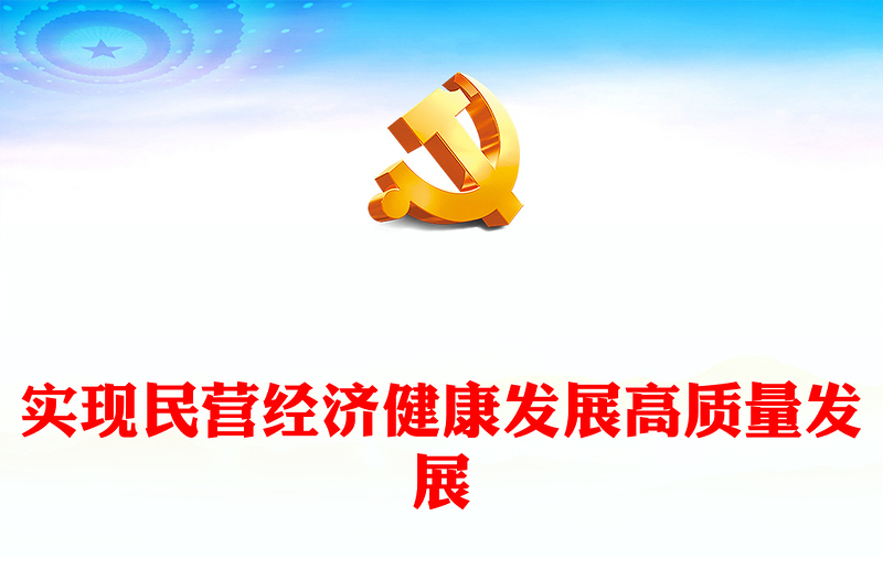 2023實現(xiàn)民營經(jīng)濟健康發(fā)展高質(zhì)量發(fā)展PPT大氣精美風黨員干部學習教育專題黨課(講稿)