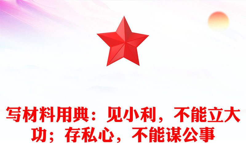 寫材料用典：見小利，不能立大功；存私心，不能謀公事