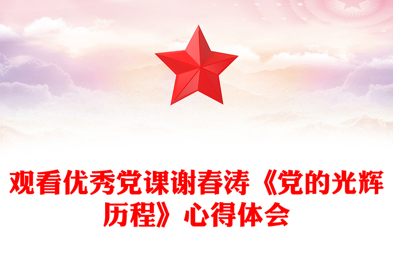 觀看優(yōu)秀黨課謝春濤《黨的光輝歷程》心得體會