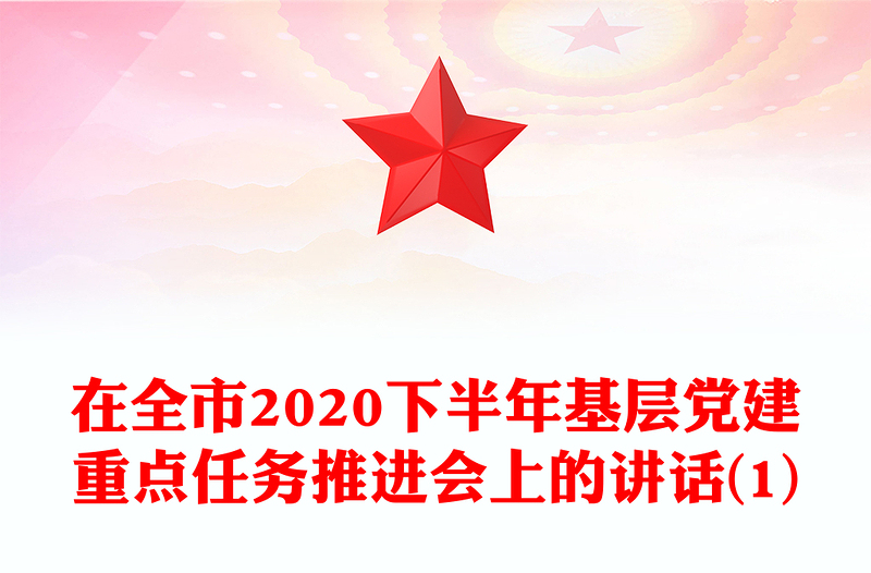 在全市2020下半年基層黨建重點(diǎn)任務(wù)推進(jìn)會(huì)上的講話(1)