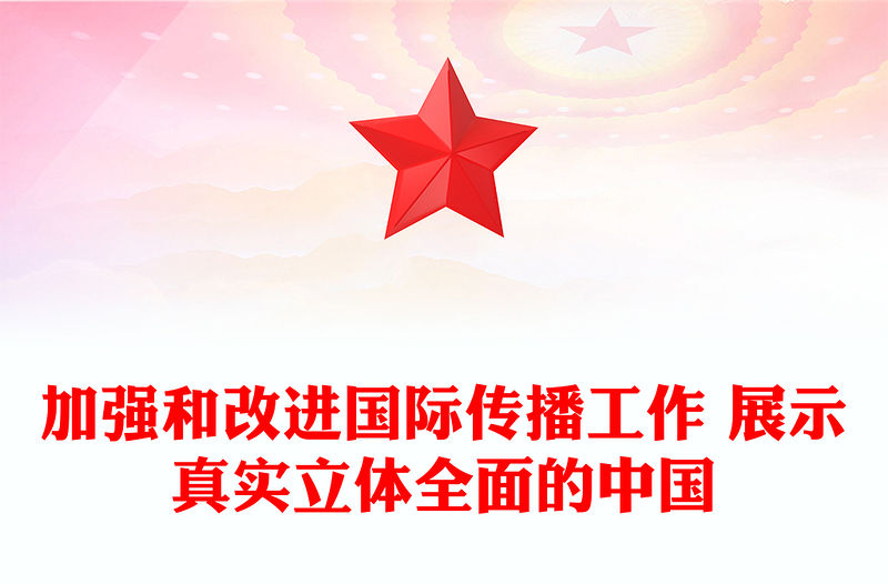 加強和改進國際傳播工作 展示真實立體全面的中國