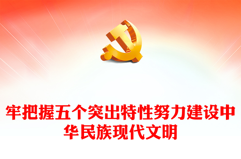 2023牢牢把握五個(gè)突出特性努力建設(shè)中華民族現(xiàn)代文明PPT大氣精美風(fēng)黨員干部學(xué)習(xí)教育專題黨課課件(講稿)