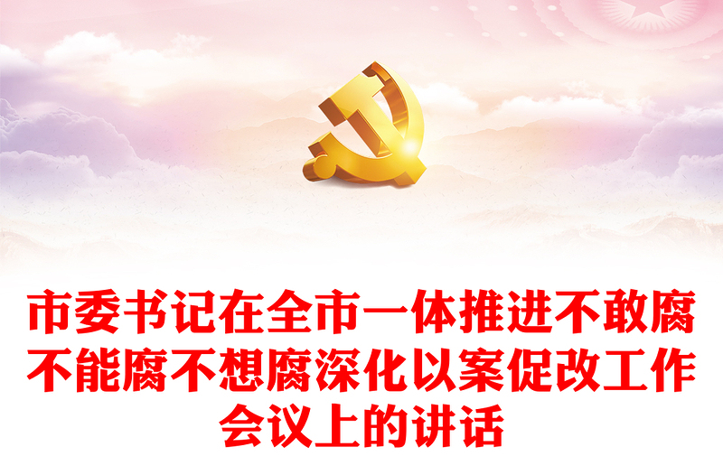 市委書記在全市一體推進(jìn)不敢腐不能腐不想腐深化以案促改工作會(huì)議上的講話