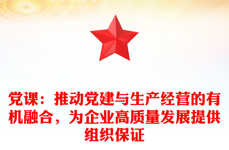 黨課：推動黨建與生產經營的有機融合，為企業高質量發展提供組織保證