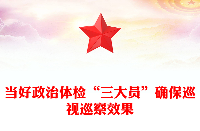 當(dāng)好政治體檢“三大員”確保巡視巡察效果